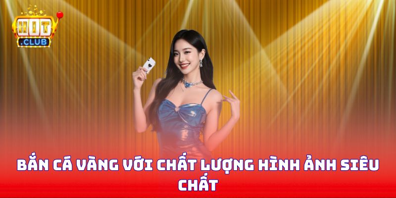 Bắn cá vàng với chất lượng hình ảnh siêu chất