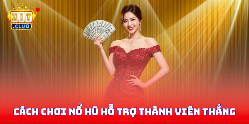 Cách chơi nổ hũ hỗ trợ thành viên chiến thắng