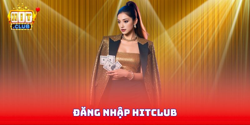Đăng Nhập Hitclub - Bí Quyết Để Thành Công Ngay Từ Lần Đầu